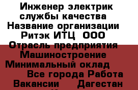 Инженер-электрик службы качества › Название организации ­ Ритэк-ИТЦ, ООО › Отрасль предприятия ­ Машиностроение › Минимальный оклад ­ 39 200 - Все города Работа » Вакансии   . Дагестан респ.,Кизилюрт г.